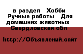  в раздел : Хобби. Ручные работы » Для домашних животных . Свердловская обл.